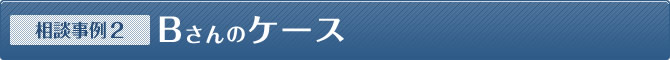 【相談事例】Bさんのケース